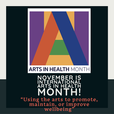Arts in Health Month: November is International Arts in Health Month! "Using the arts to promote, maintain, or improve wellbeing."